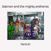 BATMAN & THE MIGHTY ANTIHEROES – hero-in! (7" Vinyl)