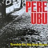 PERE UBU – trouble on big beat street (CD, LP Vinyl)