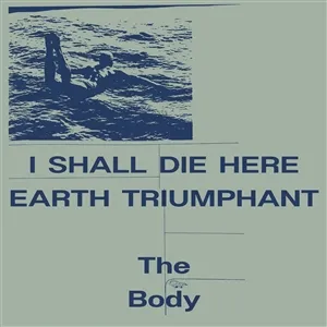 THE BODY – i shall die here / earth triumphant (LP Vinyl)